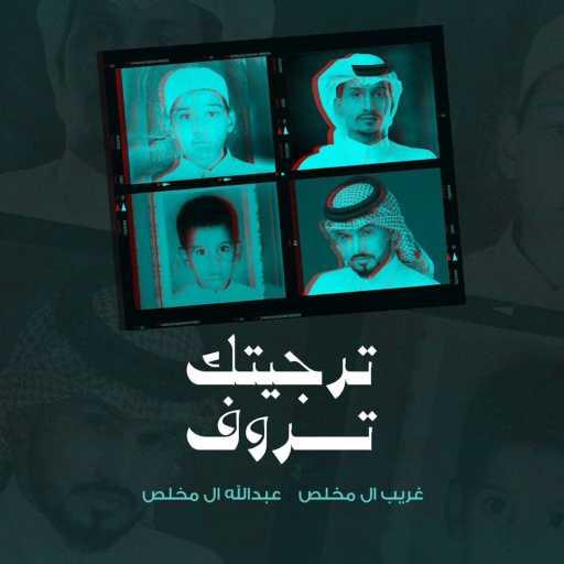 كلمات اغنية غريب آل مخلص – ترجيتك تروف (feat. عبدالله ال مخلص) مكتوبة