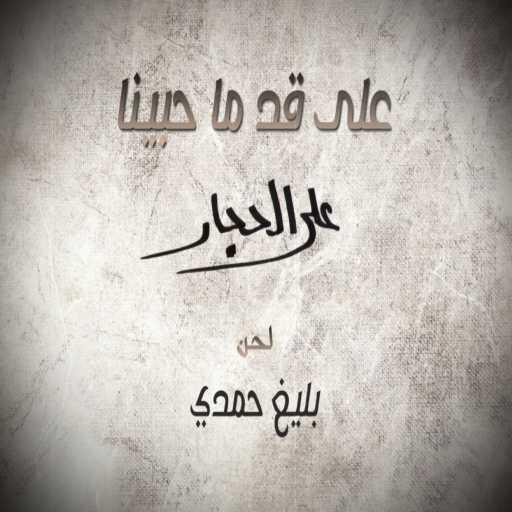 كلمات اغنية على الحجار – على قد ماحبينا مكتوبة