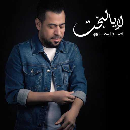 كلمات اغنية أحمد المصلاوي – لايالبخت مكتوبة