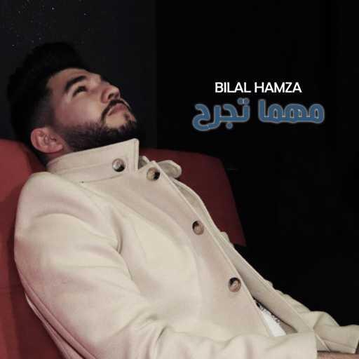 كلمات اغنية Bilal Hamza – مهما تجرح مكتوبة