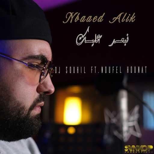 كلمات اغنية DJ Souhil – Nbaaed Alik (feat. Noufel Hounat) مكتوبة