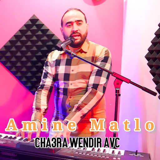 كلمات اغنية أمين ماتلو – Cha3ra Wendir Avc مكتوبة