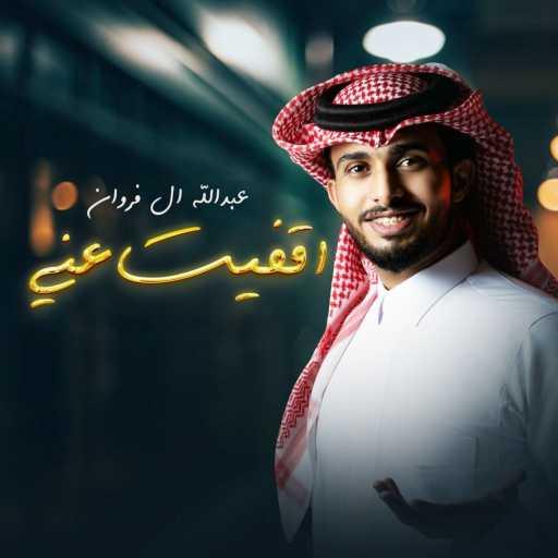 كلمات اغنية عبدالله ال فروان – أقفيت عني مكتوبة