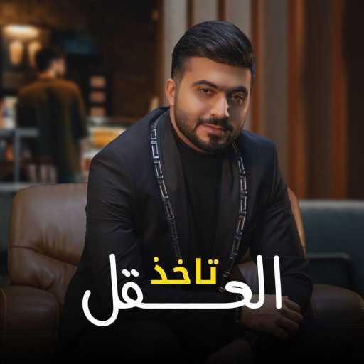 كلمات اغنية عبد الرحمن العزاوي – تاخذ العقل مكتوبة