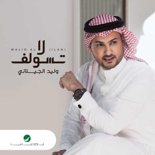 كلمات اغنية وليد الجيلاني – لا تسولف مكتوبة