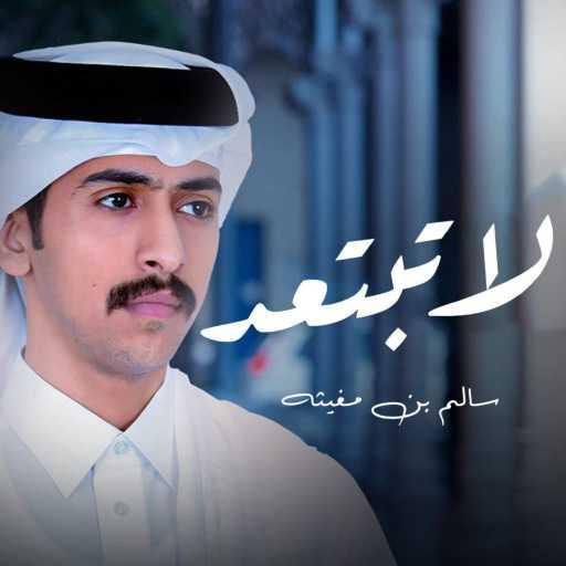 كلمات اغنية سالم بن مغيثه – لاتبتعد مكتوبة