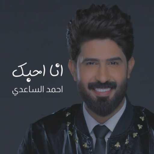 كلمات اغنية احمد الساعدي – انا احبك مكتوبة