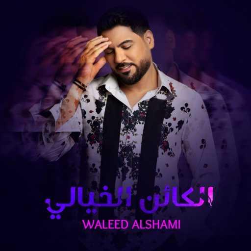 كلمات اغنية وليد الشامي – الكائن الخيالي مكتوبة