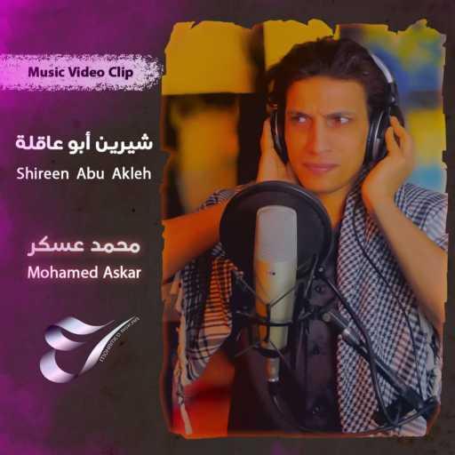 كلمات اغنية محمد عسكر – Mohamed Askar – شيرين أبو عاقلة – Shireen Abu Akleh مكتوبة