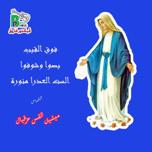 كلمات اغنية ميشيل القس حزقيال – فوق القباب بصوا وشوفوا الست العدرا منورة مكتوبة