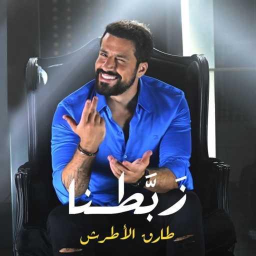 كلمات اغنية طارق الاطرش – زبطنا مكتوبة