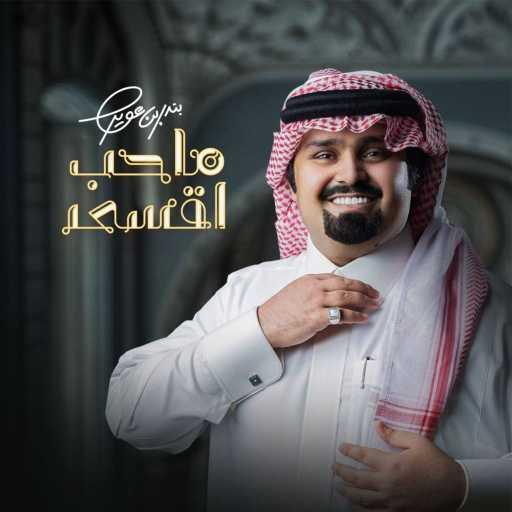 كلمات اغنية بندر بن عوير – ماحب اقسى مكتوبة