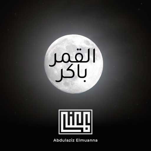كلمات اغنية عبدالعزيز المعنى – القمر باكر مكتوبة