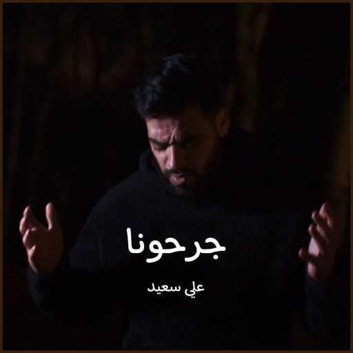 كلمات اغنية علي سعيد – جرحونا مكتوبة