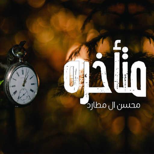 كلمات اغنية محسن ال مطارد – متأخره مكتوبة