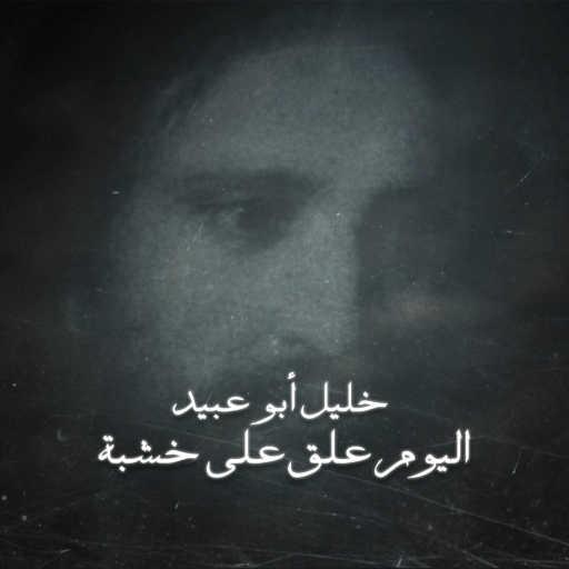 كلمات اغنية خليل أبو عبيد – اليوم علق على خشبة مكتوبة