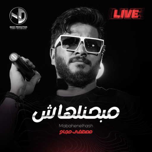 كلمات اغنية مصطفى حجاج – مبحنلهاش (لايف) مكتوبة