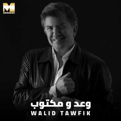 كلمات اغنية وليد توفيق – وعد ومكتوب مكتوبة