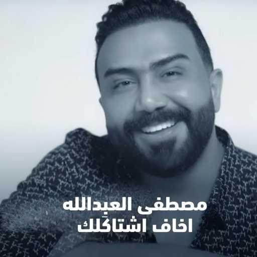 كلمات اغنية مصطفى العبدالله – اخاف اشتاكَلك مكتوبة