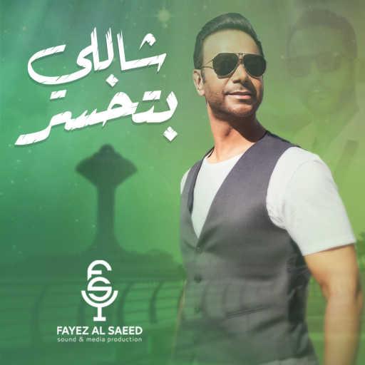 كلمات اغنية فايز السعيد – شاللي بتخسر مكتوبة