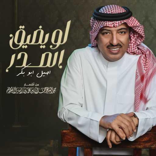 كلمات اغنية اصيل ابو بكر – لو يضيق الصدر مكتوبة