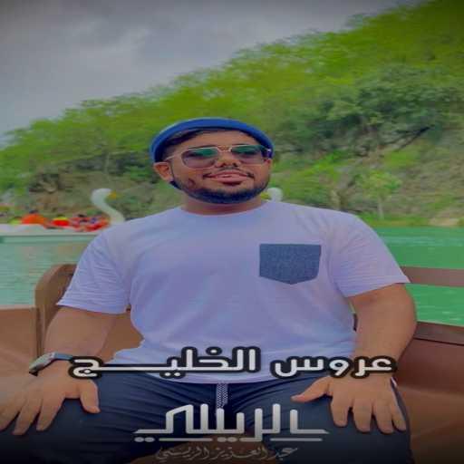 كلمات اغنية عبد العزيز الريسي – عروس الخليج – عبدالعزيز الريسي مكتوبة