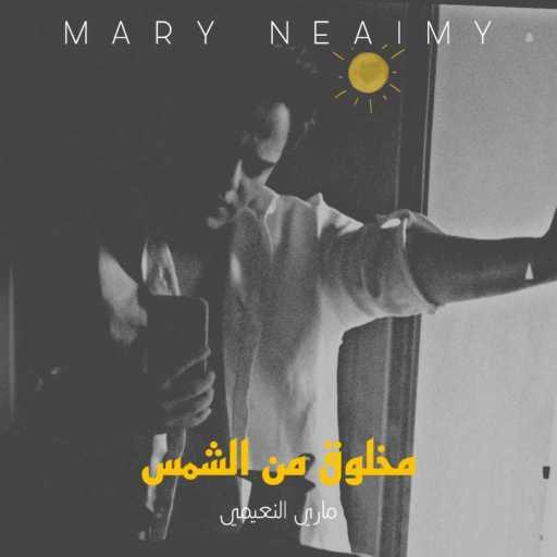 كلمات اغنية Mary Neaimy – مخلوق من الشمس مكتوبة