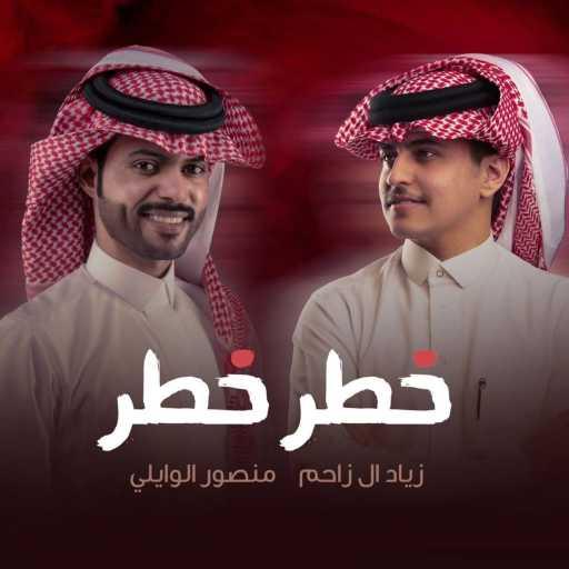 كلمات اغنية منصور الوايلي – خطر خطر (feat. زياد ال زاحم) مكتوبة