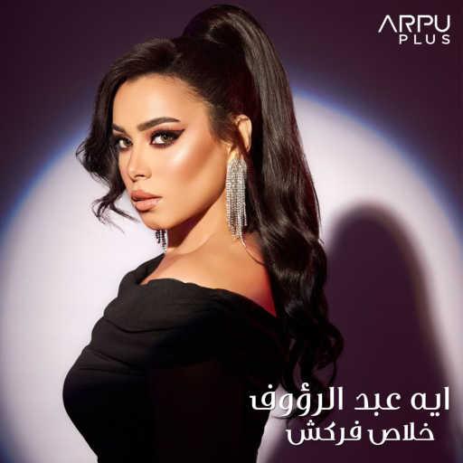 كلمات اغنية آيه عبد الرؤوف – خلاص فركش مكتوبة