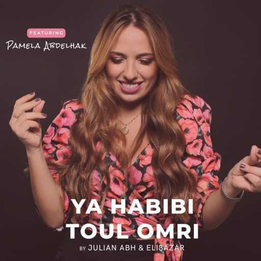 كلمات اغنية باميلا عبدالحق – Ya Habibi & Toul Omri – Julian Abh & Eli3azar Ft. Pamela Abdelhak مكتوبة