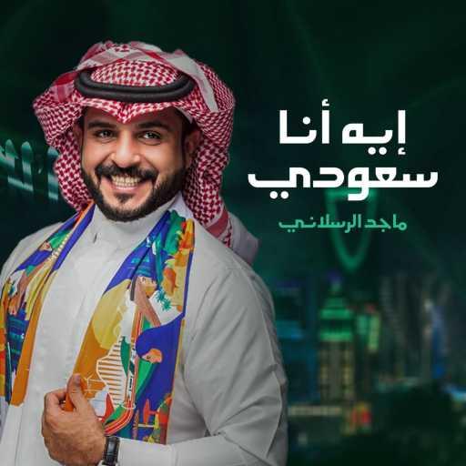 كلمات اغنية ماجد الرسلاني – ايه انا سعودي مكتوبة