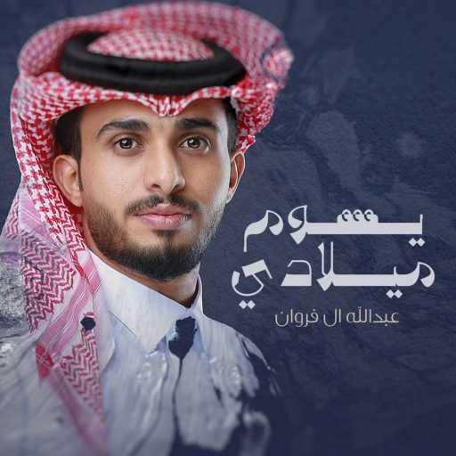 كلمات اغنية عبدالله ال فروان – يوم ميلادي مكتوبة