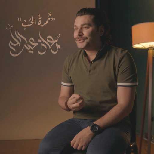 كلمات اغنية معاذ عبدالله – ثمرة الحب مكتوبة