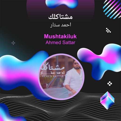 كلمات اغنية احمد ستار – Mushtakiluk مكتوبة