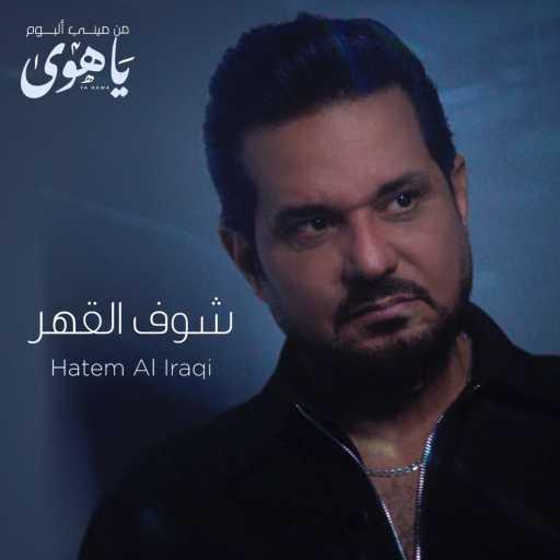 كلمات اغنية حاتم العراقي – شوف القهر مكتوبة