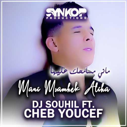 كلمات اغنية DJ Souhil – Mani Msamhek Aliha (feat. Cheb Youcef) مكتوبة