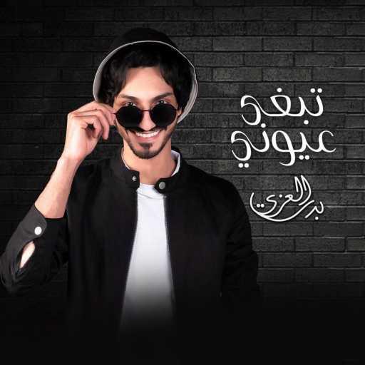 كلمات اغنية بدر العزي – تبغى عيوني مكتوبة