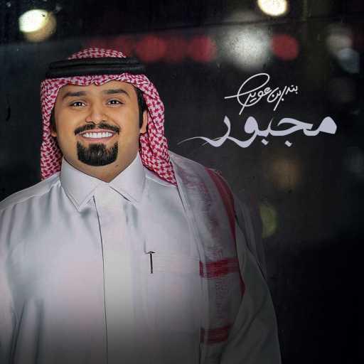 كلمات اغنية بندر بن عوير – مجبور مكتوبة