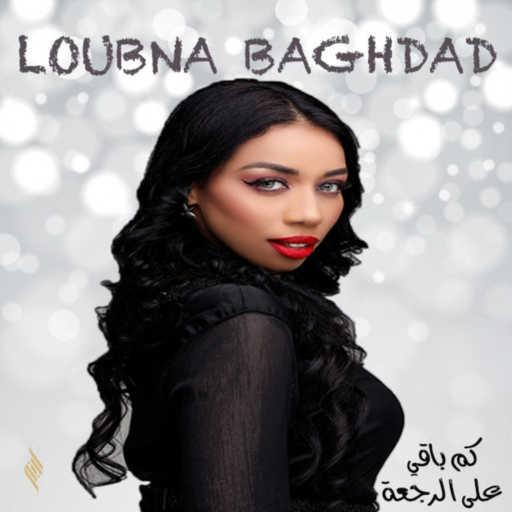 كلمات اغنية لبنى بغداد  – كم باقي على الرجعة – لبنى بغداد مكتوبة