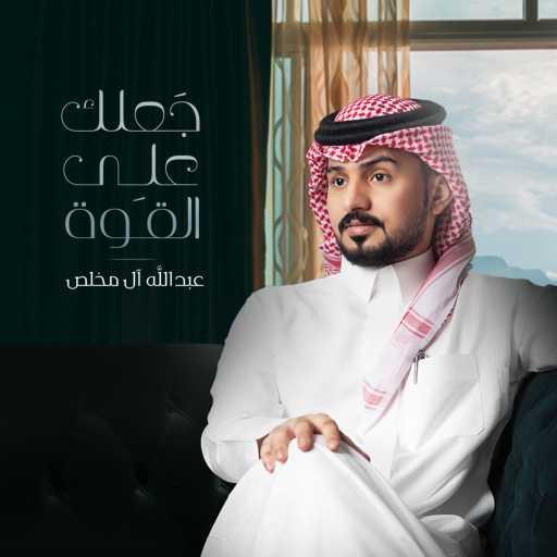 كلمات اغنية عبدالله آل مخلص – جعلك على القوة مكتوبة