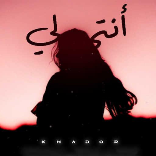 كلمات اغنية خضور – Khador – انتي لي مكتوبة