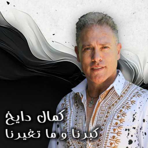 كلمات اغنية Kamal Dayekh – Kebrna Wma Tghyarna كبرنا وما تغيرنا مكتوبة