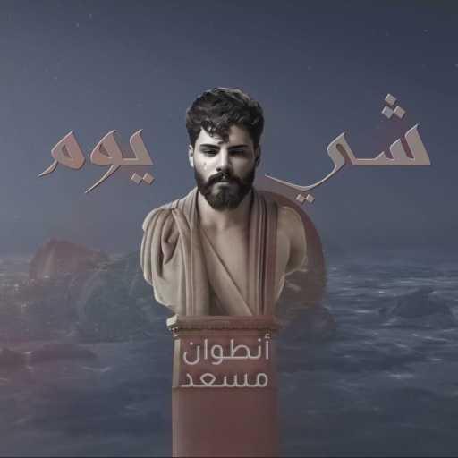 كلمات اغنية أنطوان مسعد – شي يوم مكتوبة