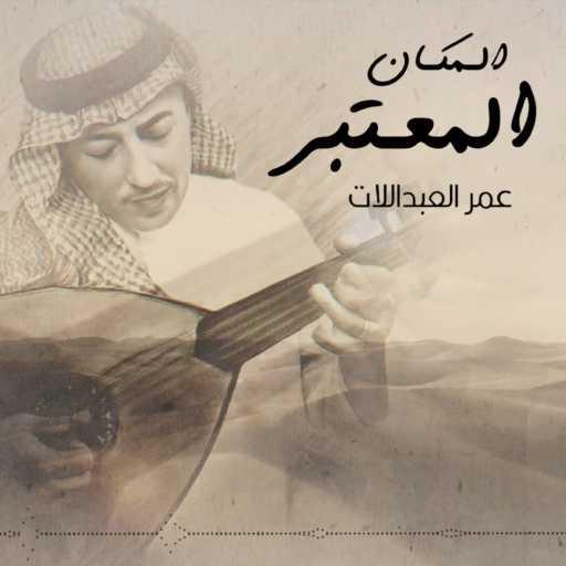 كلمات اغنية عمر العبداللات – المكان المعتبر مكتوبة
