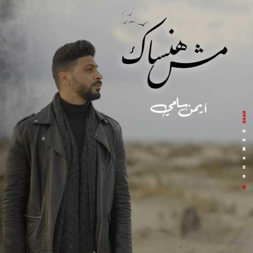 كلمات اغنية ايمن سامي – مش هنساك مكتوبة