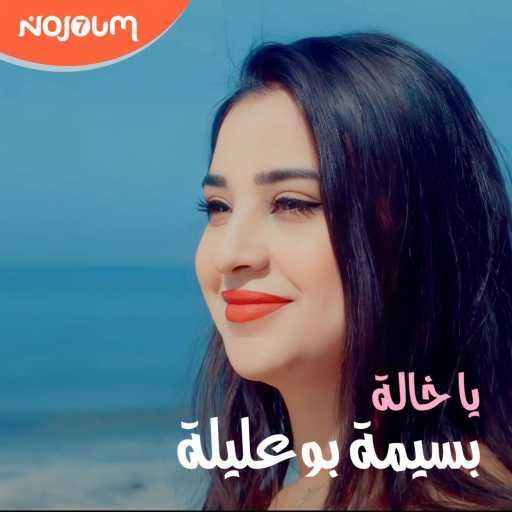 كلمات اغنية NOJOUM7 PRODUCTION – بسيمة بوعليلة يا خالة مكتوبة