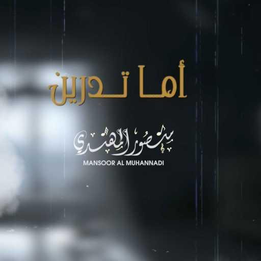 كلمات اغنية منصور المهندي – اما تدرين مكتوبة