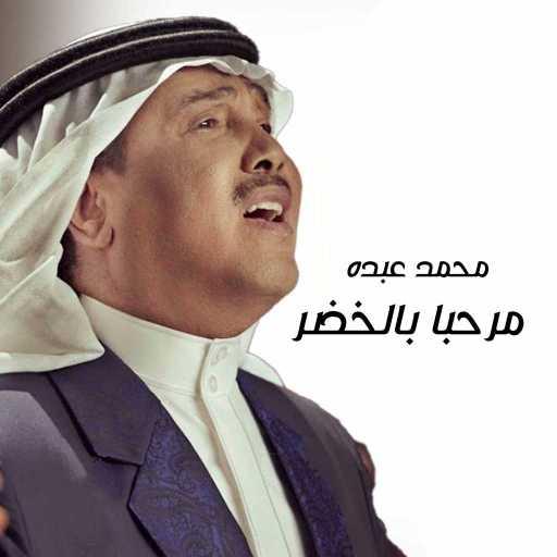 كلمات اغنية محمد عبده – مرحبا بالخضر مكتوبة
