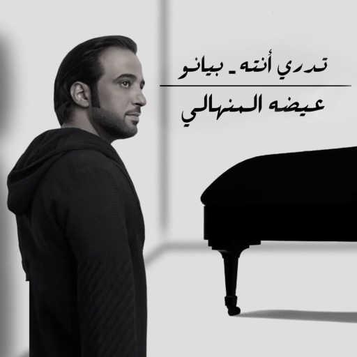 كلمات اغنية عيضة المنهالي – تدري أنته بيانو مكتوبة