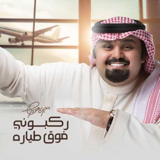 كلمات اغنية بندر بن عوير – ركبوني فوق طياره مكتوبة